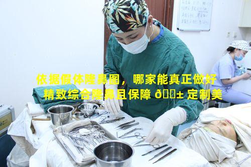 依据假体隆鼻图，哪家能真正做好精致综合隆鼻且保障 🐱 定制美 🦟 鼻品质